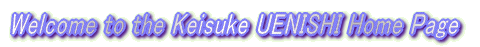 Welcome to the Keisuke UENISHI Home Page